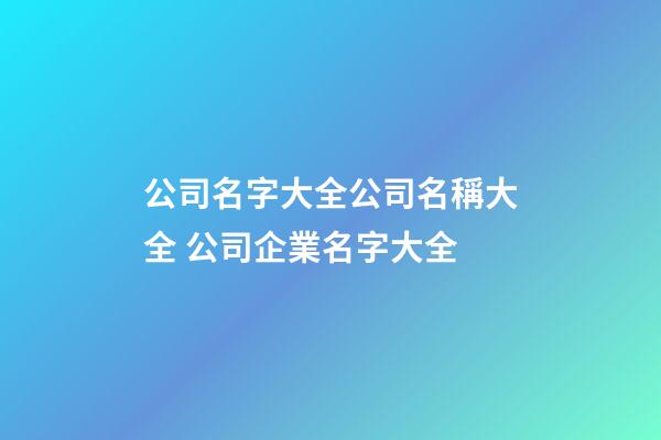 公司名字大全公司名稱大全 公司企業名字大全